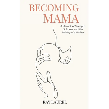 Becoming Mama: A Memoir of Strength, Softness, and the Making of a Mother