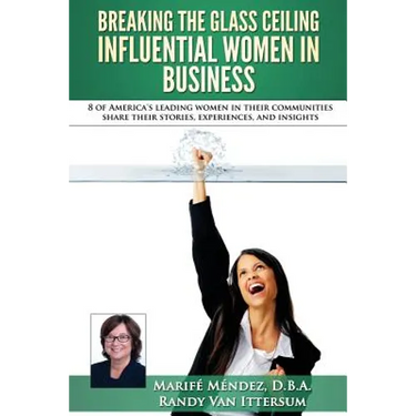 Breaking the Glass Ceiling - Influential Women in Business: 8 of America's leading women in their communities share their stories, experiences, and in