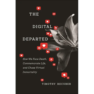 The Digital Departed: How We Face Death, Commemorate Life, and Chase Virtual Immortality