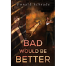 Bad Would Be Better