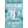 Don't Get Sick Over Your Healthcare: Six simple steps to take control of your healthcare for more confidence, support and a healthier future