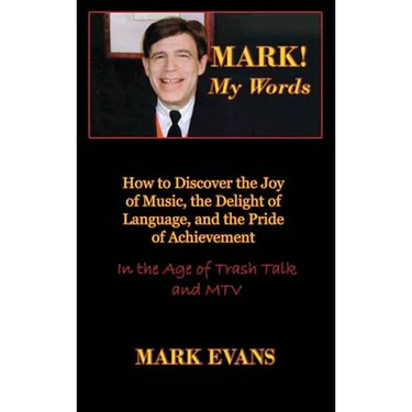 Mark! My Words (How to Discover the Joy of Music, the Delight of Language, and the Pride of Achievement in the Age of Trash Talk and MTV)