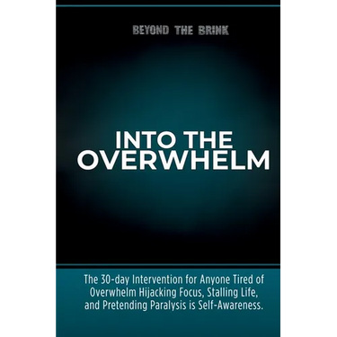 Into the Overwhelm: A 30-day Intervention for Overwhelm, Burnout, Decision Paralysis, and Chronic Mental Exhaustion