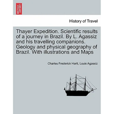 Thayer Expedition. Scientific results of a journey in Brazil. By L. Agassiz and his travelling companions. Geology and physical geography of Brazil. W