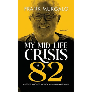 My Mid-life Crisis at 82: A Life of Mischief, Mayhem, and Making it Work...