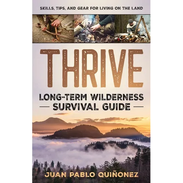 Thrive: Long-Term Wilderness Survival Guide; Skills, Tips, and Gear for Living on the Land