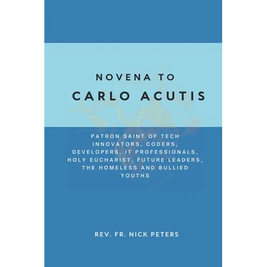Novena To Carlo Acutis: Patron Saint of Tech Innovators, Coders, Developers, IT Professionals, Holy Eucharist, Future Leaders, the Homeless an