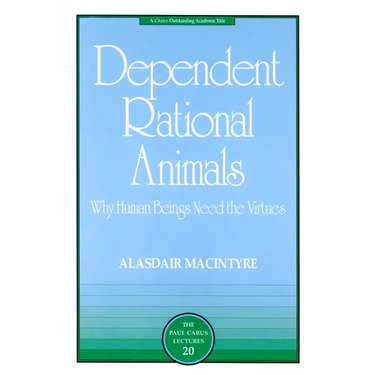 Dependent Rational Animals: Why Human Beings Need the Virtues
