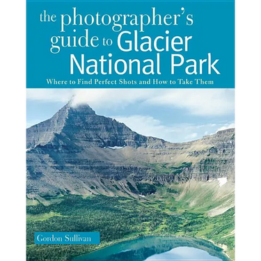 Photographer's Guide to Glacier National Park: Where to Find Perfect Shots and How to Take Them