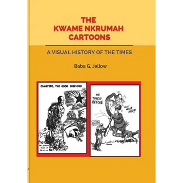 The Kwame Nkrumah Cartoons. A Visual History of the Times