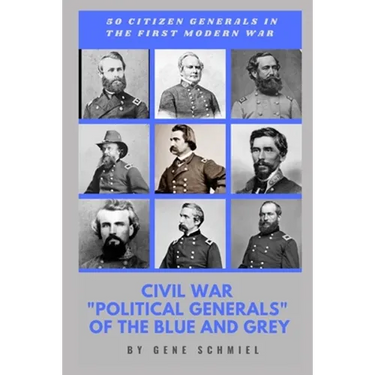 Civil War "political Generals" of the Blue and Grey: 50 Citizen Generals in the First Modern War