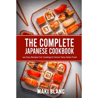 The Complete Japanese Cookbook: 140 Easy Recipes For Cooking At Home Tasty Asian Food