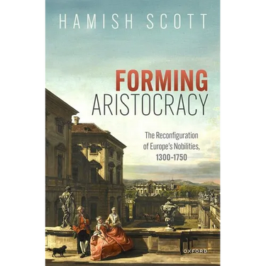 Forming Aristocracy: The Reconfiguration of Europe's Nobilities, 1300-1750