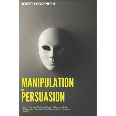 Manipulation and Persuasion: Learn how to Influence Human Behavior, Dark Psychology, Hypnosis, Mind Control and Analyze People