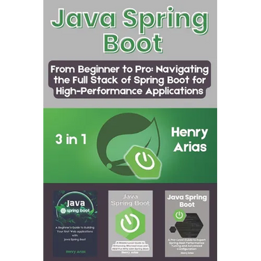 Java Spring Boot: 3 in 1 - "From Beginner to Pro: Navigating the Full Stack of Spring Boot for High-Performance Applications"
