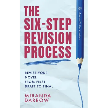 The Six-Step Revision Process: Revise Your Novel from First Draft to Final
