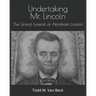 Undertaking Mr. Lincoln: The Grand Funeral of Abraham Lincoln