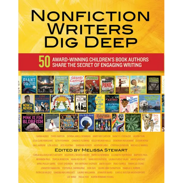 Nonfiction Writers Dig Deep: 50 Award-Winning Children's Book Authors Share the Secret of Engaging Writing