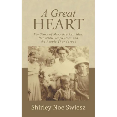 A Great Heart: The Story of Mary Breckenridge, Her Midwives/Nurses and the People They Served