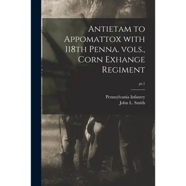 Antietam to Appomattox With 118th Penna. Vols., Corn Exhange Regiment; pt.1