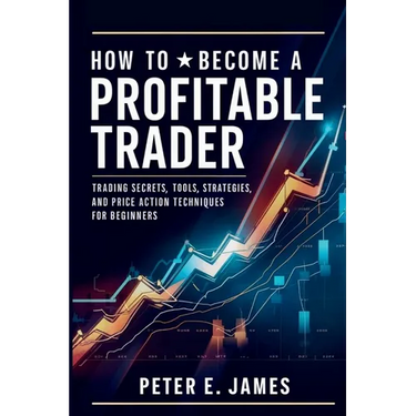 How to Become a Profitable Trader: Trading Secrets, Tools, Strategies, and Price Action Techniques for Beginners