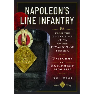 Napoleon's Line Infantry - From the Battle of Jena to the Invasion of Iberia: Uniforms and Equipment