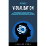 Self Help: Visualization: Creative Techniques and Hypnosis Exercises to Use Law of Attraction for Better Imagery, Success, Fulfillment, and Happiness