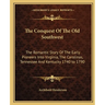 The Conquest Of The Old Southwest: The Romantic Story Of The Early Pioneers Into Virginia, The Carolinas, Tennessee And Kentucky 1740 to 1790