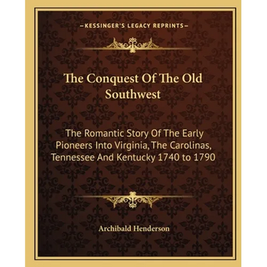 The Conquest Of The Old Southwest: The Romantic Story Of The Early Pioneers Into Virginia, The Carolinas, Tennessee And Kentucky 1740 to 1790