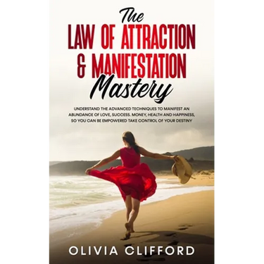 The Law of Attraction & Manifestation Mastery: Understand the Advanced Techniques to Manifest an Abundance of Love, Success, Money, Health and Happine