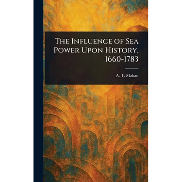 The Influence of Sea Power Upon History, 1660-1783