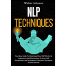 NLP Techniques: Your Easy Guide To Understand How NLP Works, Its Importance And Effectiveness To Learn NLP Components And Techniques T
