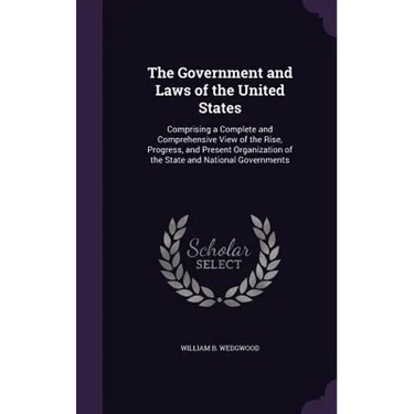 The Government and Laws of the United States: Comprising a Complete and Comprehensive View of the Rise, Progress, and Present Organization of the Stat
