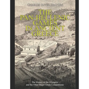 The Pan-Hellenic Games in Ancient Greece: The History of the Olympics and the Other Major Greek Competitions