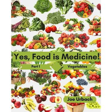Yes, Food IS Medicine - Part 1: Vegetables: A Guide to Understanding, Growing and Eating Phytonutrient-Rich, Antioxidant-Dense Foods
