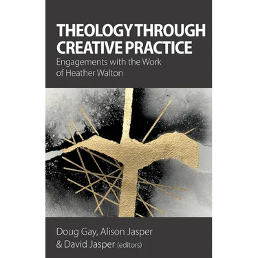Theology Through Creative Practice: Engagements with the Work of Heather Walton