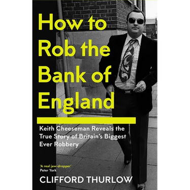 How to Rob the Bank of England: Keith Cheeseman Reveals the True Story of Britain's Biggest Ever Robbery
