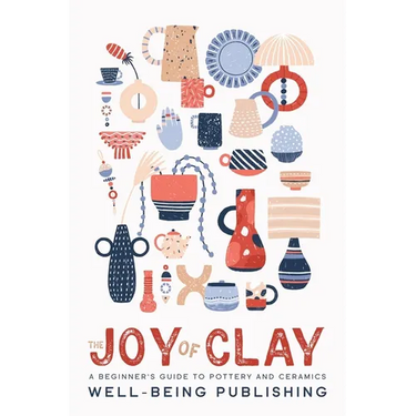 The Joy of Clay: A Beginner's Guide to Pottery and Ceramics