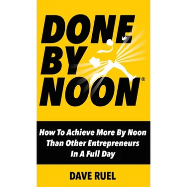 Done By Noon: How To Achieve More By Noon Than Other Entrepreneurs In A Full Day
