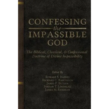 Confessing the Impassible God: The Biblical, Classical, & Confessional Doctrine of Divine Impassibility