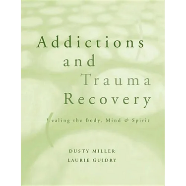 Addictions and Trauma Recovery: Healing the Body, Mind, and Spirit