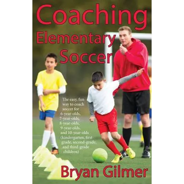 Coaching Elementary Soccer: The easy, fun way to coach soccer for 6-year-olds, 7-year-olds, 8-year-olds, 9-year-olds, and 10-year-olds (kindergar-