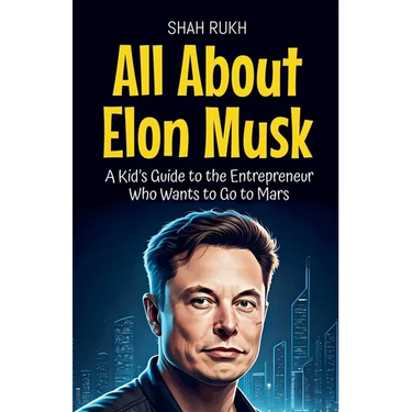 All About Elon Musk: A Kid's Guide to the Entrepreneur Who Wants to Go to Mars