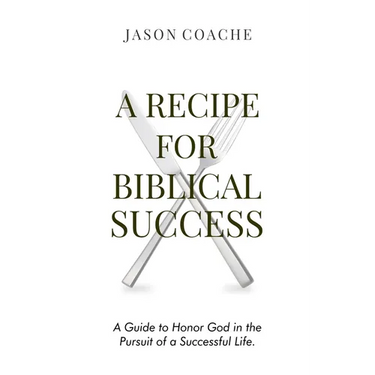A RECIPE FOR Biblical Success: A Guide to Honor God in the Pursuitof a Successful Life