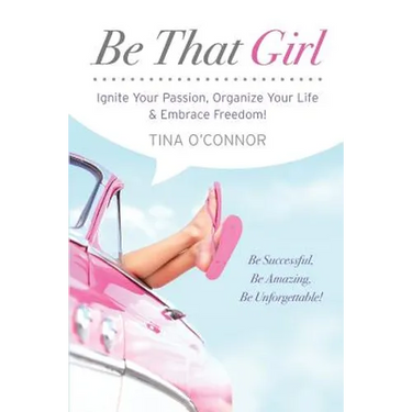Be That Girl: Ignite Your Passion, Organize Your Life & Embrace Freedom