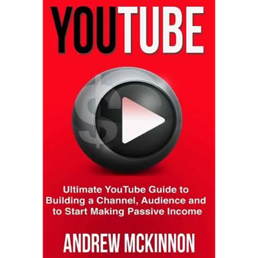 YouTube: Ultimate YouTube Guide To Building A Channel, Audience And To Start Mak