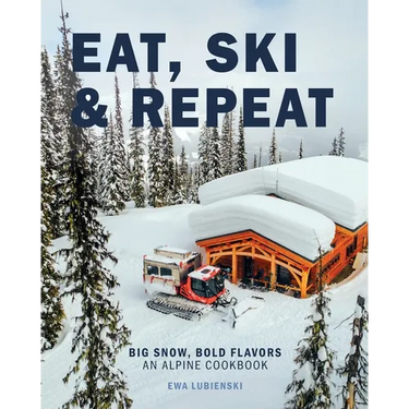 Eat, Ski & Repeat: Big Snow, Bold Flavors. An Alpine Cookbook
