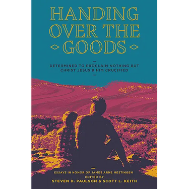 Handing Over the Goods: Determined to Proclaim Nothing But Christ Jesus and Him Crucified, a Festschrift in Honor of Dr. James A. Nestingen