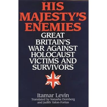 His Majesty's Enemies: Great Britain's War Against Holocaust Victims and Survivors