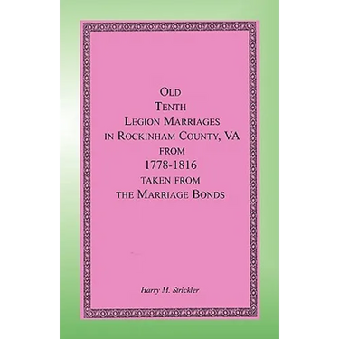 Old Tenth Legion Marriages in Rockingham County, Virginia from 1778-1816 taken from the Marriage Bonds